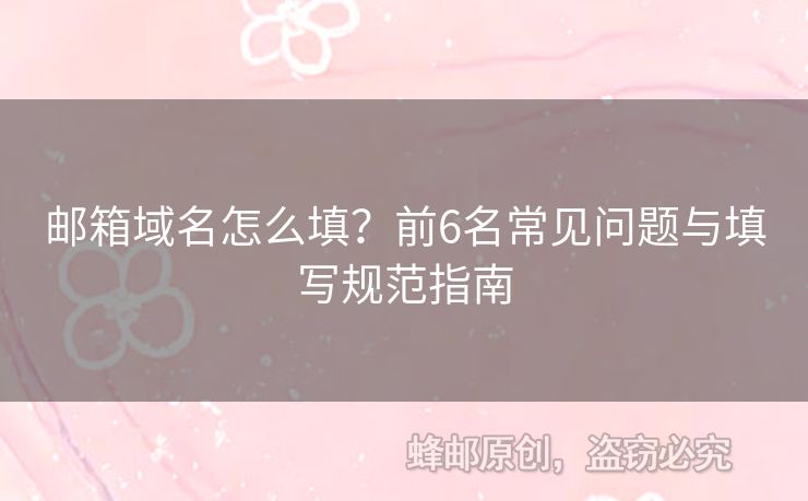 郵箱域名怎么填？前6名常見(jiàn)問(wèn)題與填寫(xiě)規(guī)范指南