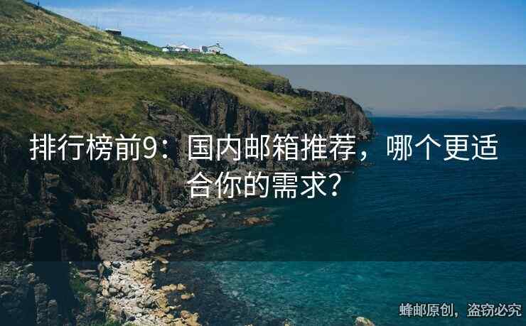 排行榜前9：國(guó)內(nèi)郵箱推薦，哪個(gè)更適合你的需求？