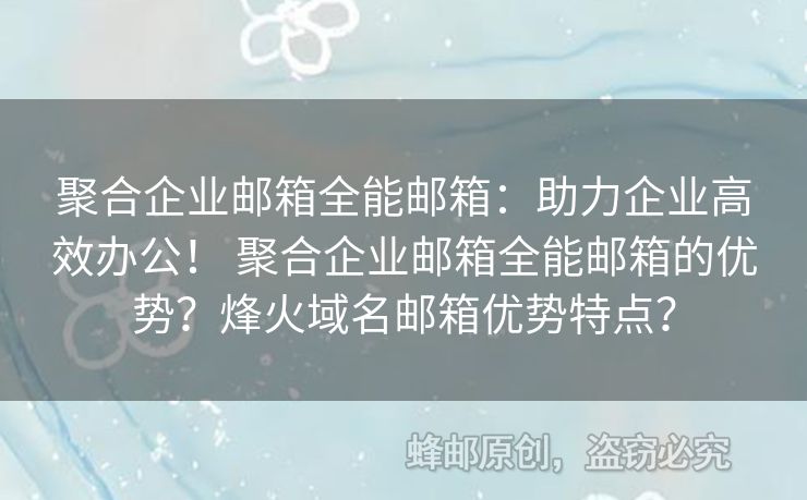 聚合企業(yè)郵箱全能郵箱：助力企業(yè)高效辦公！ 聚合企業(yè)郵箱全能郵箱的優(yōu)勢？烽火域名郵箱優(yōu)勢特點？