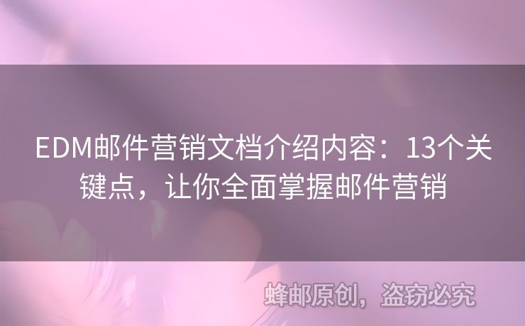 EDM郵件營銷文檔介紹內(nèi)容：13個關(guān)鍵點(diǎn)，讓你全面掌握郵件營銷