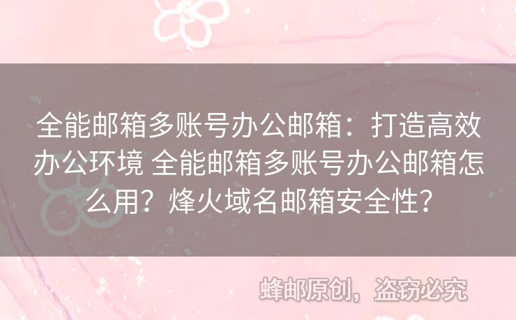 全能郵箱多賬號(hào)辦公郵箱：打造高效辦公環(huán)境 全能郵箱多賬號(hào)辦公郵箱怎么用？烽火域名郵箱安全性？