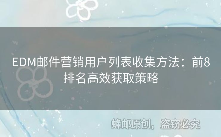 EDM郵件營(yíng)銷用戶列表收集方法：前8排名高效獲取策略
