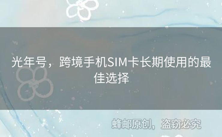光年號(hào)，跨境手機(jī)SIM卡長(zhǎng)期使用的最佳選擇