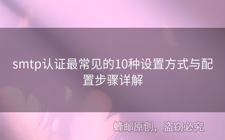 smtp認(rèn)證最常見的10種設(shè)置方式與配置步驟詳解