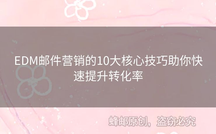 EDM郵件營(yíng)銷的10大核心技巧助你快速提升轉(zhuǎn)化率