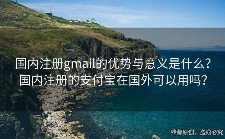 國(guó)內(nèi)注冊(cè)gmail的優(yōu)勢(shì)與意義是什么？國(guó)內(nèi)注冊(cè)的支付寶在國(guó)外可以用嗎？