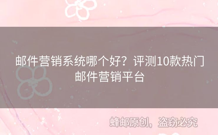 郵件營銷系統(tǒng)哪個好？評測10款熱門郵件營銷平臺