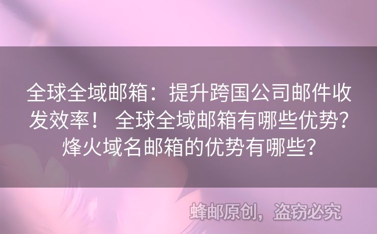 全球全域郵箱：提升跨國公司郵件收發(fā)效率！ 全球全域郵箱有哪些優(yōu)勢？烽火域名郵箱的優(yōu)勢有哪些？
