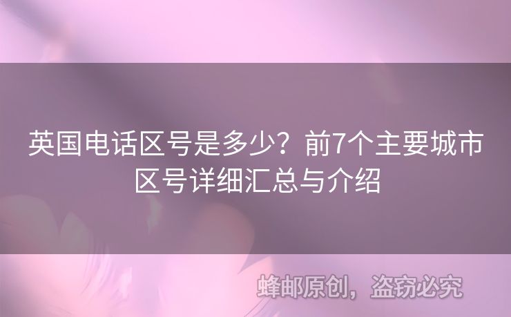 英國(guó)電話區(qū)號(hào)是多少？前7個(gè)主要城市區(qū)號(hào)詳細(xì)匯總與介紹
