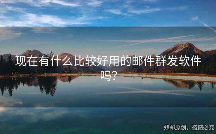 現(xiàn)在有什么比較好用的郵件群發(fā)軟件嗎？