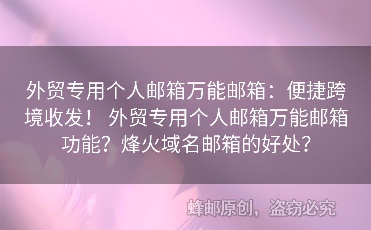 外貿專用個人郵箱萬能郵箱：便捷跨境收發(fā)！ 外貿專用個人郵箱萬能郵箱功能？烽火域名郵箱的好處？