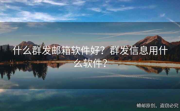 什么群發(fā)郵箱軟件好？群發(fā)信息用什么軟件？