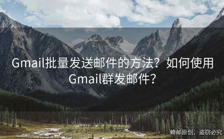 Gmail批量發(fā)送郵件的方法？如何使用Gmail群發(fā)郵件？