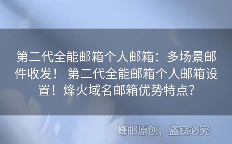 第二代全能郵箱個(gè)人郵箱：多場(chǎng)景郵件收發(fā)！ 第二代全能郵箱個(gè)人郵箱設(shè)置！烽火域名郵箱優(yōu)勢(shì)特點(diǎn)？