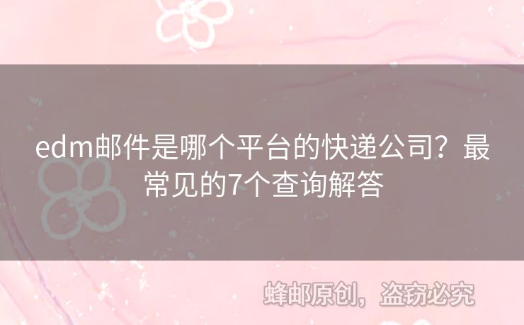 edm郵件是哪個(gè)平臺(tái)的快遞公司？最常見的7個(gè)查詢解答