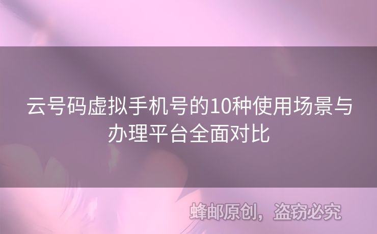 云號碼虛擬手機號的10種使用場景與辦理平臺全面對比