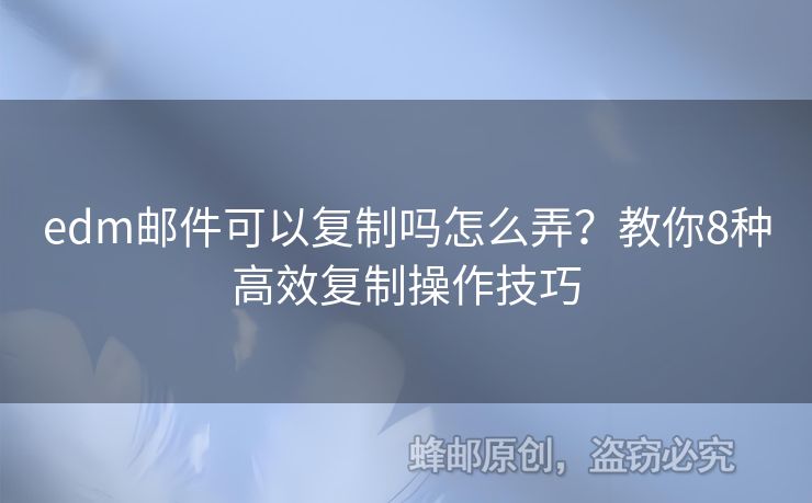edm郵件可以復(fù)制嗎怎么弄？教你8種高效復(fù)制操作技巧