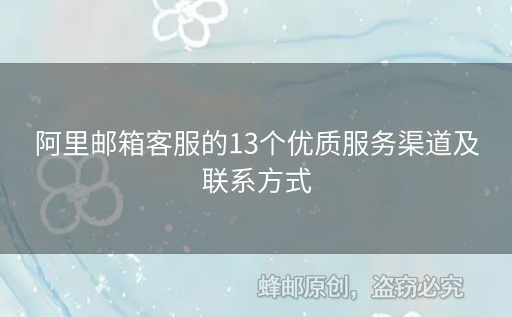 阿里郵箱客服的13個優(yōu)質(zhì)服務(wù)渠道及聯(lián)系方式