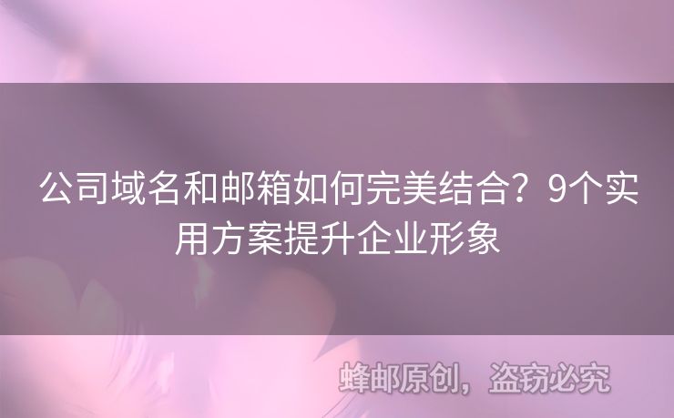公司域名和郵箱如何完美結(jié)合？9個(gè)實(shí)用方案提升企業(yè)形象