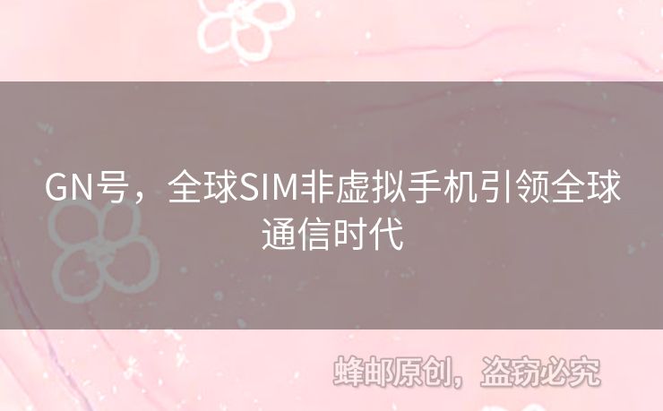 GN號(hào)，全球SIM非虛擬手機(jī)引領(lǐng)全球通信時(shí)代