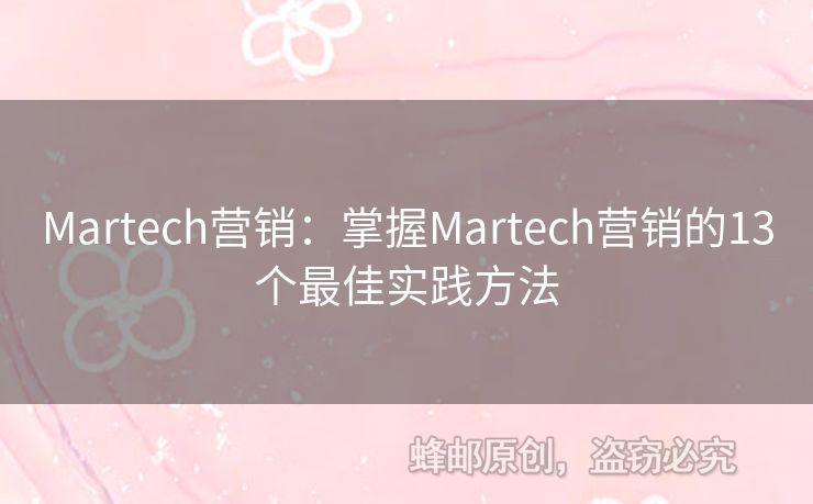 Martech營(yíng)銷(xiāo)：掌握Martech營(yíng)銷(xiāo)的13個(gè)最佳實(shí)踐方法