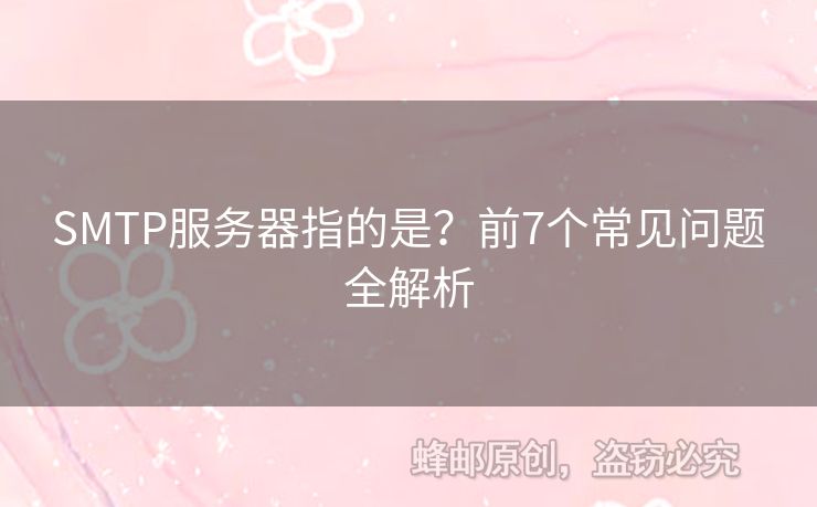 SMTP服務器指的是？前7個常見問題全解析