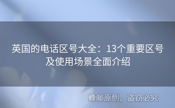 英國的電話區(qū)號(hào)大全：13個(gè)重要區(qū)號(hào)及使用場(chǎng)景全面介紹