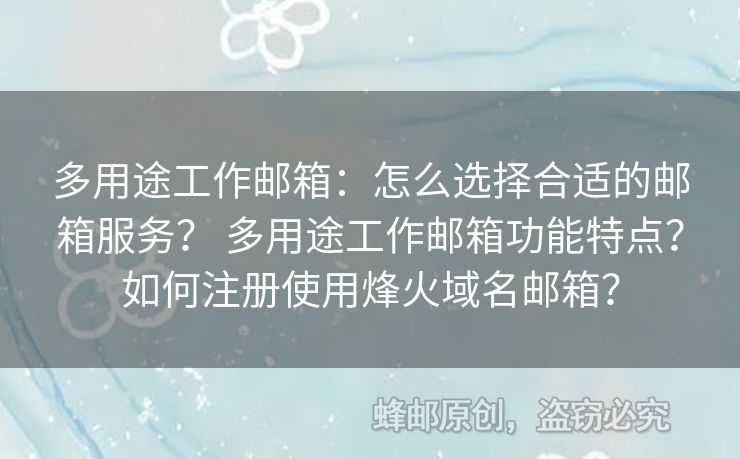 多用途工作郵箱：怎么選擇合適的郵箱服務(wù)？ 多用途工作郵箱功能特點？如何注冊使用烽火域名郵箱？