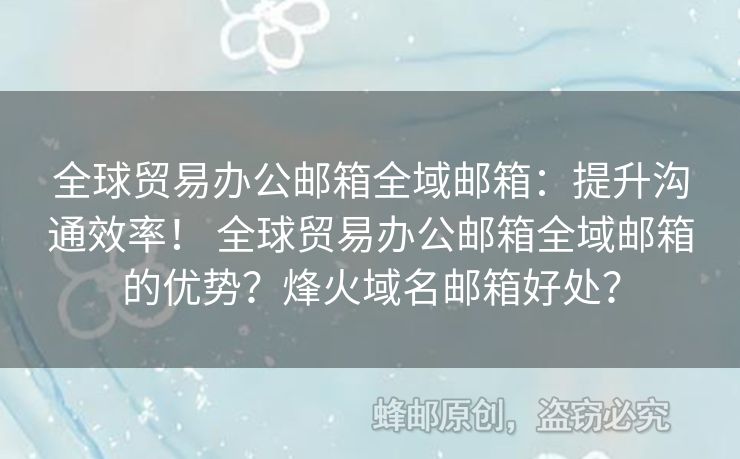 全球貿(mào)易辦公郵箱全域郵箱：提升溝通效率！ 全球貿(mào)易辦公郵箱全域郵箱的優(yōu)勢(shì)？烽火域名郵箱好處？