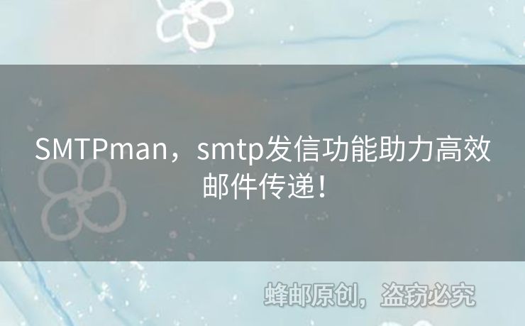 SMTPman，smtp發(fā)信功能助力高效郵件傳遞！