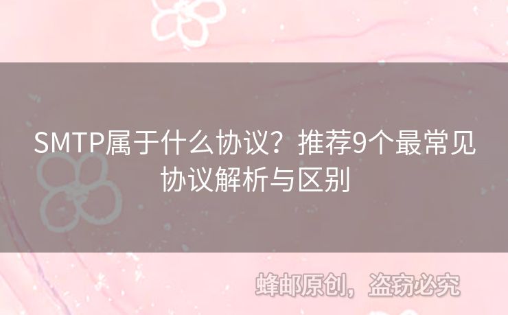 SMTP屬于什么協(xié)議？推薦9個(gè)最常見(jiàn)協(xié)議解析與區(qū)別