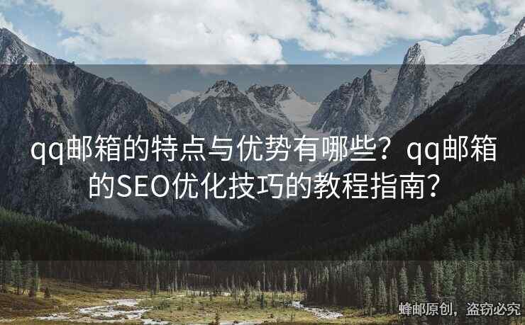qq郵箱的特點(diǎn)與優(yōu)勢(shì)有哪些？qq郵箱的SEO優(yōu)化技巧的教程指南？