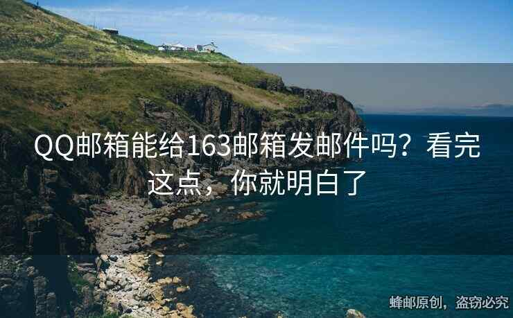 QQ郵箱能給163郵箱發(fā)郵件嗎？看完這點(diǎn)，你就明白了