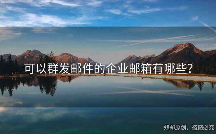 可以群發(fā)郵件的企業(yè)郵箱有哪些？