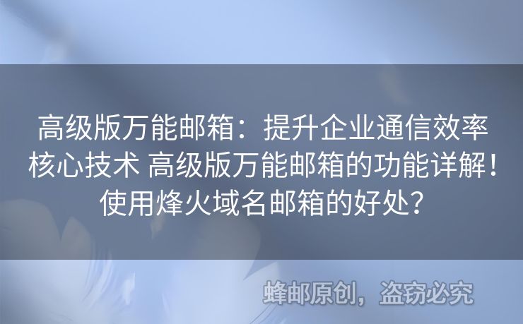 高級(jí)版萬能郵箱：提升企業(yè)通信效率核心技術(shù) 高級(jí)版萬能郵箱的功能詳解！使用烽火域名郵箱的好處？