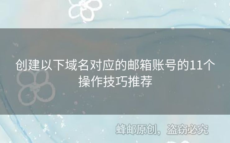 創(chuàng)建以下域名對應(yīng)的郵箱賬號的11個(gè)操作技巧推薦