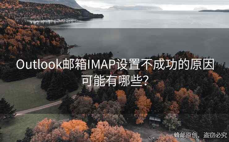 Outlook郵箱IMAP設(shè)置不成功的原因可能有哪些？