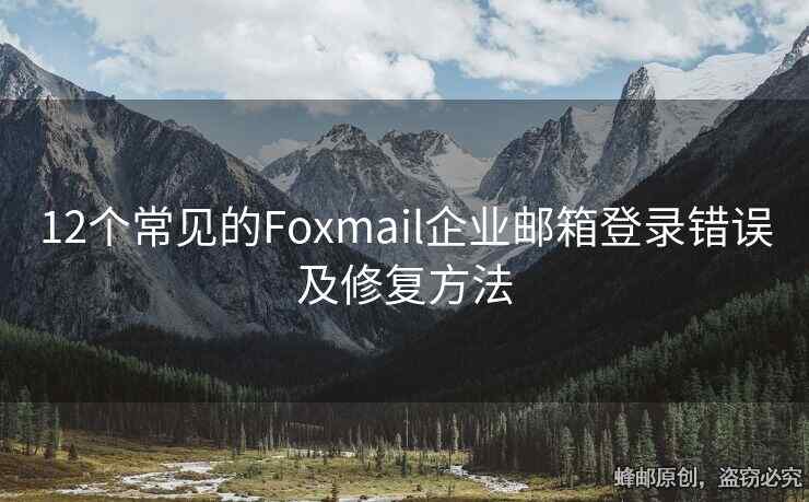 12個常見的Foxmail企業(yè)郵箱登錄錯誤及修復(fù)方法