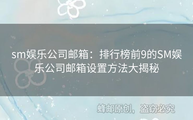 sm娛樂公司郵箱：排行榜前9的SM娛樂公司郵箱設置方法大揭秘