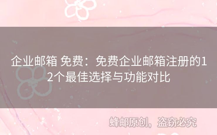 企業(yè)郵箱 免費(fèi)：免費(fèi)企業(yè)郵箱注冊(cè)的12個(gè)最佳選擇與功能對(duì)比