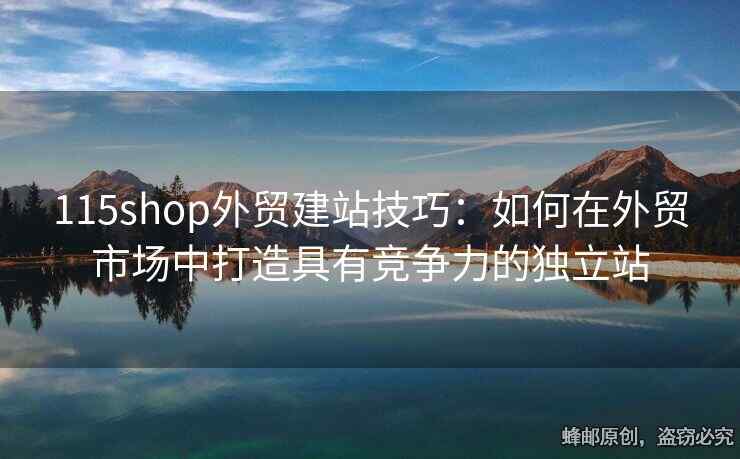 115shop外貿建站技巧：如何在外貿市場中打造具有競爭力的獨立站