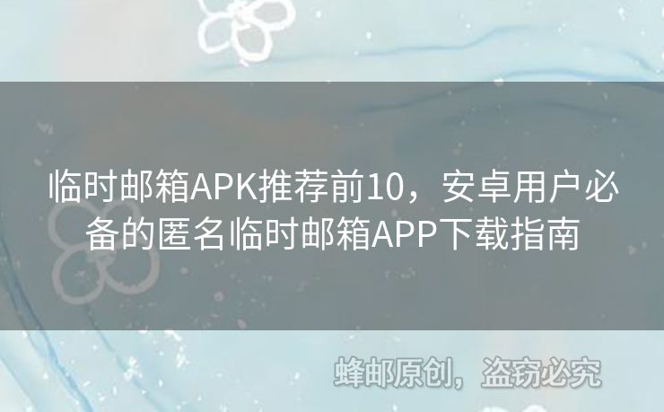 臨時(shí)郵箱APK推薦前10，安卓用戶(hù)必備的匿名臨時(shí)郵箱APP下載指南