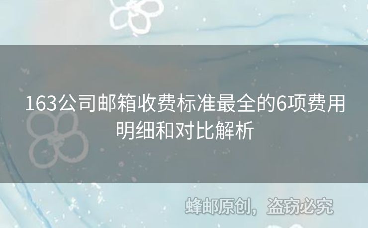 163公司郵箱收費標準最全的6項費用明細和對比解析