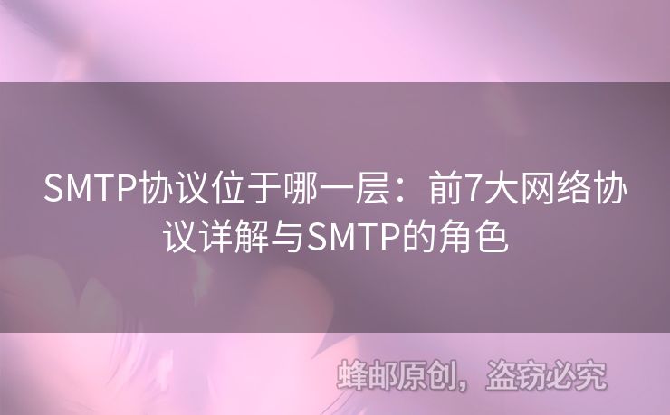 SMTP協(xié)議位于哪一層：前7大網(wǎng)絡(luò)協(xié)議詳解與SMTP的角色