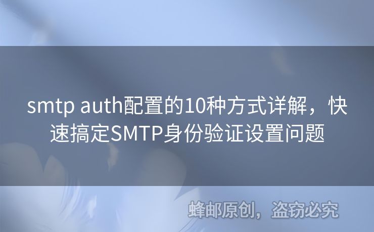 smtp auth配置的10種方式詳解，快速搞定SMTP身份驗(yàn)證設(shè)置問題