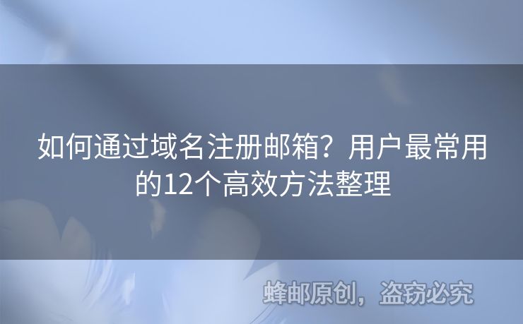 如何通過(guò)域名注冊(cè)郵箱？用戶最常用的12個(gè)高效方法整理