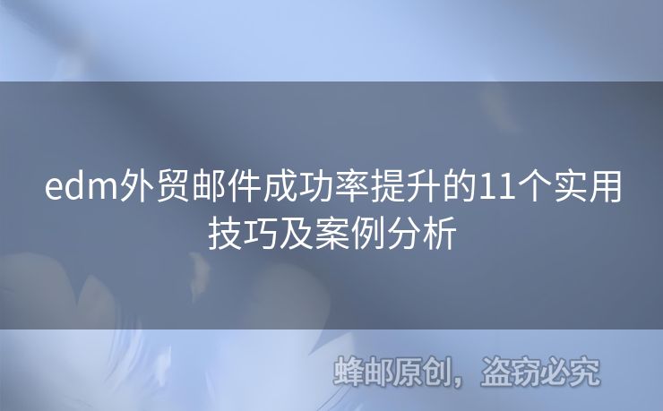 edm外貿(mào)郵件成功率提升的11個實用技巧及案例分析