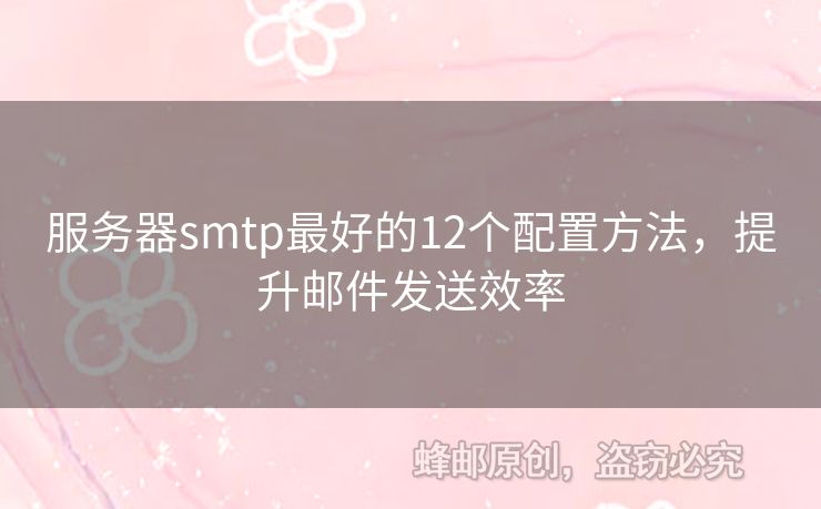 服務(wù)器smtp最好的12個(gè)配置方法，提升郵件發(fā)送效率