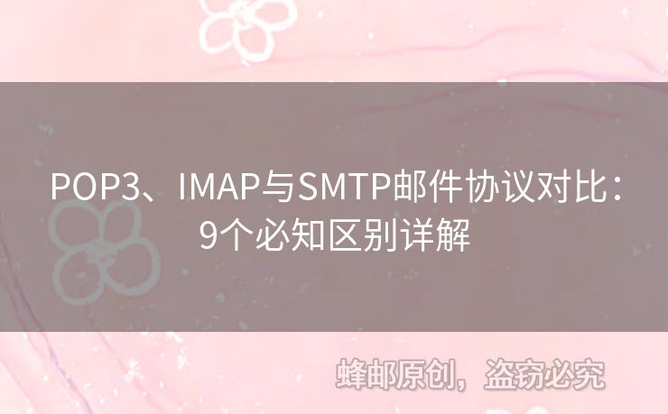 POP3、IMAP與SMTP郵件協(xié)議對比：9個必知區(qū)別詳解