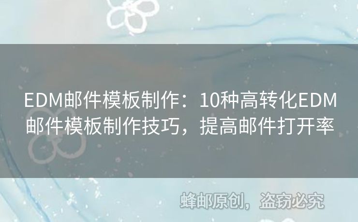 EDM郵件模板制作：10種高轉(zhuǎn)化EDM郵件模板制作技巧，提高郵件打開(kāi)率